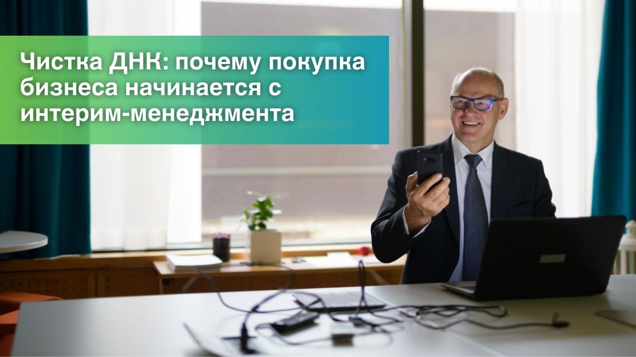 Чистка ДНК: почему покупка бизнеса начинается с интерим-менеджмента