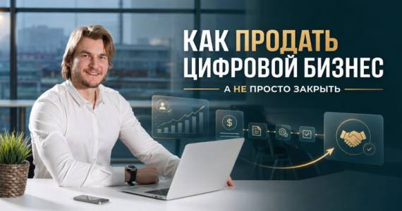 Создать онлайн-бизнес — полдела. Как однажды продать его, а не просто закрыть