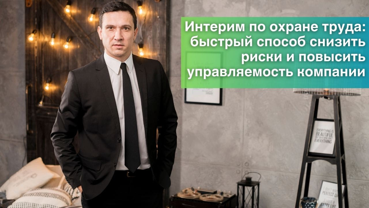 Интерим по охране труда: быстрый способ снизить риски и повысить управляемость компании