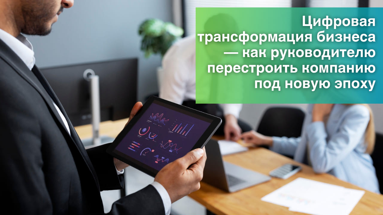 Цифровая трансформация бизнеса — как руководителю перестроить компанию под новую эпоху