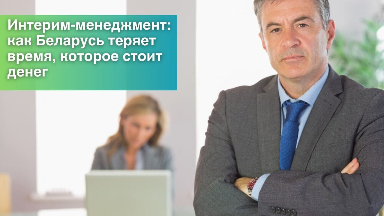 Интерим-менеджмент: как Беларусь теряет время, которое стоит денег